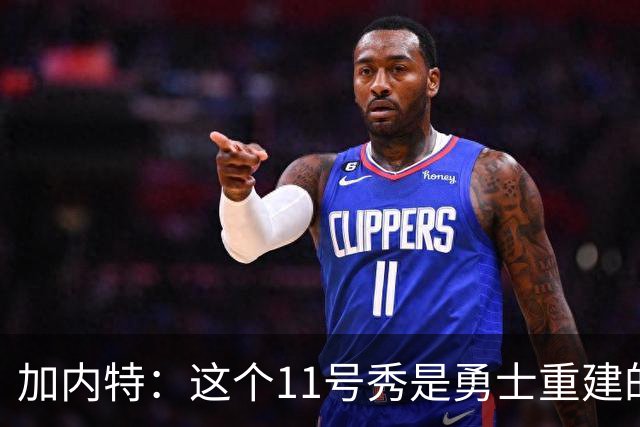 加内特：这个11号秀是勇士重建的第一块拼图