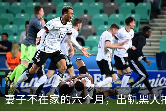 妻子不在家的六个月，出轨黑人拍成电影……