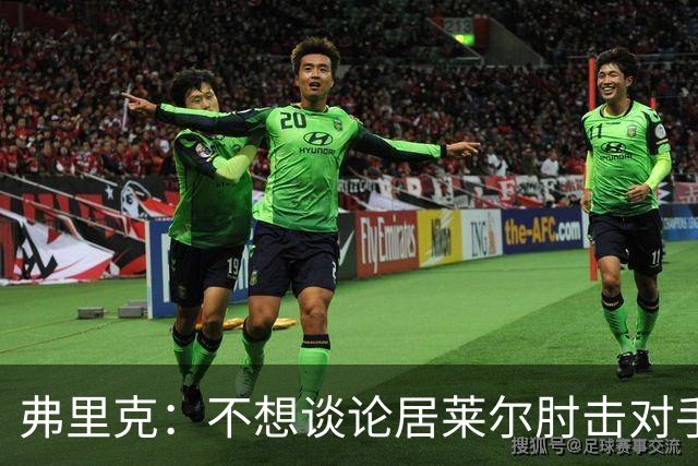 弗里克：不想谈论居莱尔肘击对手的事；拉菲尼亚明天能首发