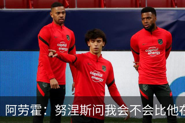 阿劳霍：努涅斯问我会不会比他在利物浦进更多球