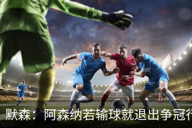 默森：阿森纳若输球就退出争冠行列 本场极其重要