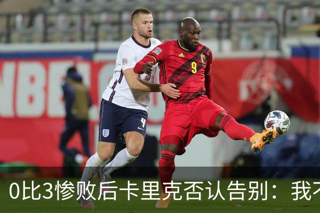 0比3惨败后卡里克否认告别：我不知道接下来会怎样