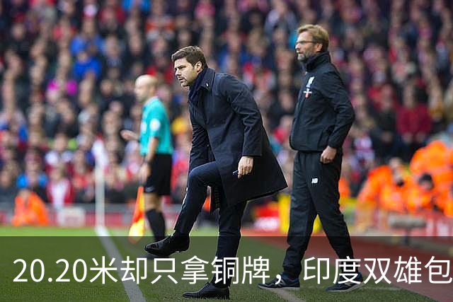 20.20米却只拿铜牌，印度双雄包揽金银靠什么